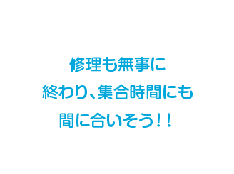 修理も無事に終わり、集合時間にも間に合いそう！！