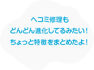 ヘコミ修理もどんどん進化してるみたい！ちょっと特徴をまとめたよ！