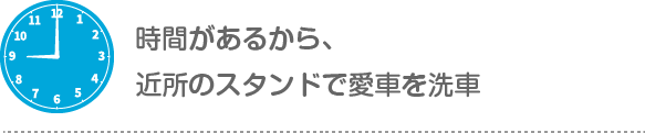 9時：時間があるから、近所のスタンドで愛車を洗車